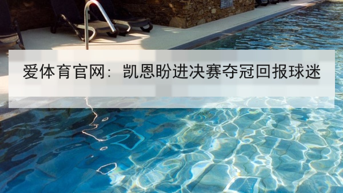 爱体育官网: 凯恩盼进决赛夺冠回报球迷 爱体育官网: 凯恩盼进决赛夺冠回报球迷