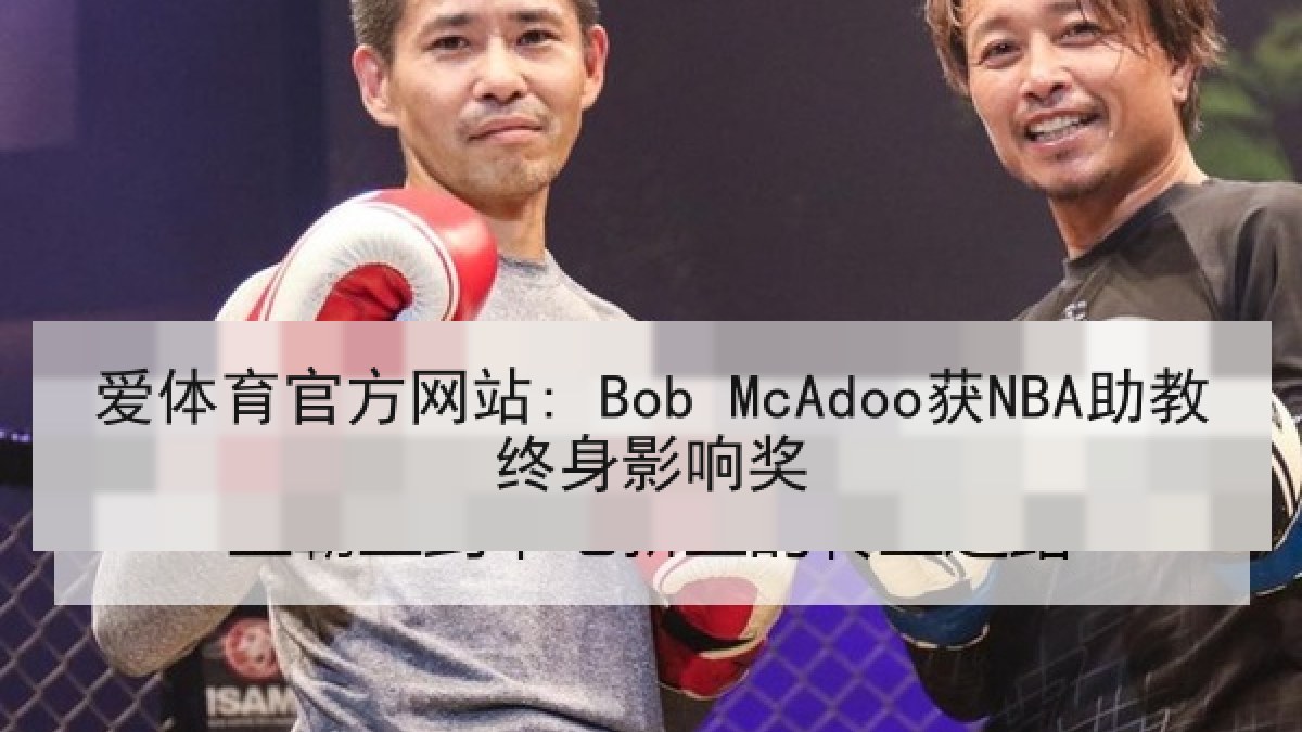 爱体育官方网站: Bob McAdoo获NBA助教终身影响奖 爱体育官方网站: Bob McAdoo获NBA助教终身影响奖