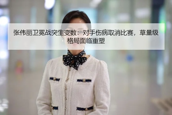 张伟丽卫冕战突生变数：对手伤病取消比赛，草量级格局面临重塑