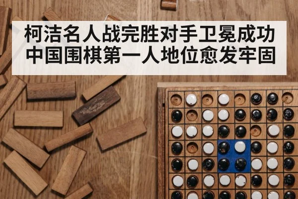 柯洁名人战完胜对手卫冕成功 中国围棋第一人地位愈发牢固