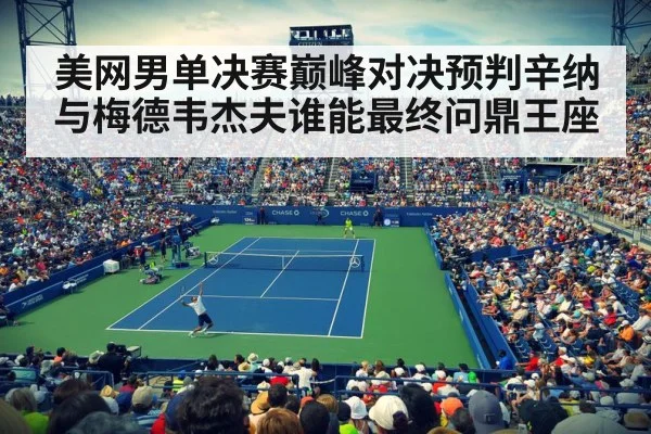 美网男单决赛巅峰对决预判辛纳与梅德韦杰夫谁能最终问鼎王座