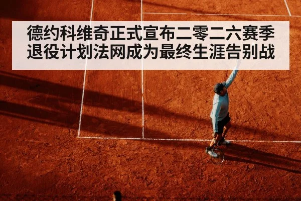 德约科维奇正式宣布二零二六赛季退役计划法网成为最终生涯告别战