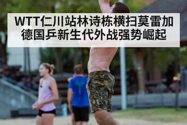 WTT仁川站林诗栋横扫莫雷加德国乒新生代外战强势崛起