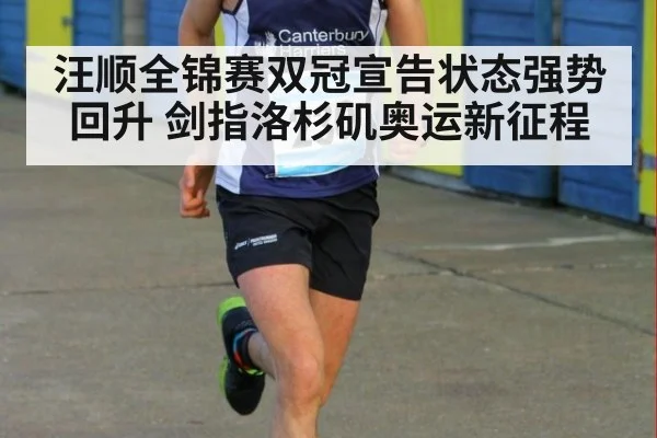 汪顺全锦赛双冠宣告状态强势回升 剑指洛杉矶奥运新征程