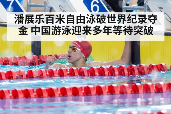 潘展乐百米自由泳破世界纪录夺金 中国游泳迎来多年等待突破